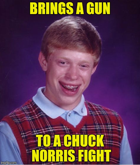Poor Brian never stood a chance!  Chuck Norris Week.  A Sir_Unknown event! | BRINGS A GUN; TO A CHUCK NORRIS FIGHT | image tagged in memes,bad luck brian,chuck norris fight,gun | made w/ Imgflip meme maker