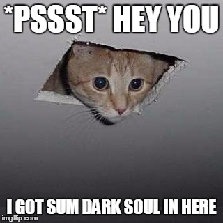 Ceiling Cat Meme | *PSSST* HEY YOU; I GOT SUM DARK SOUL IN HERE | image tagged in memes,ceiling cat | made w/ Imgflip meme maker