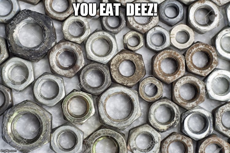 YOU EAT  DEEZ! | image tagged in deez  nuts,eat  them | made w/ Imgflip meme maker