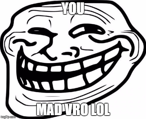 Troll Face | YOU; MAD VRO LOL | image tagged in memes,troll face | made w/ Imgflip meme maker