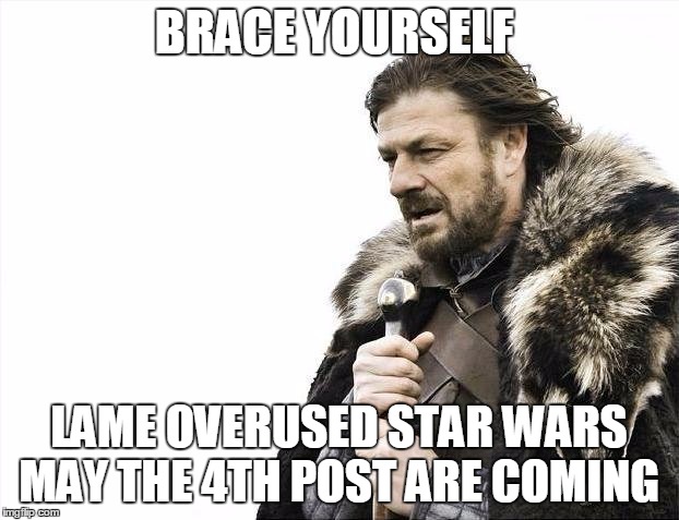 Brace Yourselves X is Coming | BRACE YOURSELF; LAME OVERUSED STAR WARS MAY THE 4TH POST ARE COMING | image tagged in memes,brace yourselves x is coming | made w/ Imgflip meme maker