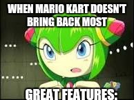 The Moment when Nintendo Forgets the Great Stuff..... | WHEN MARIO KART DOESN'T BRING BACK MOST; GREAT FEATURES: | image tagged in mario kart | made w/ Imgflip meme maker