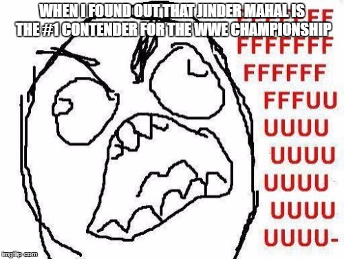 FFFFFFFUUUUUUUUUUUU | WHEN I FOUND OUT THAT JINDER MAHAL IS THE #1 CONTENDER FOR THE WWE CHAMPIONSHIP | image tagged in memes,fffffffuuuuuuuuuuuu | made w/ Imgflip meme maker