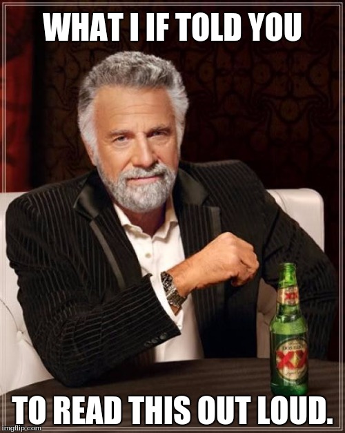 But then again, how would not you notice mixed up words? | WHAT I IF TOLD YOU; TO READ THIS OUT LOUD. | image tagged in memes,the most interesting man in the world | made w/ Imgflip meme maker