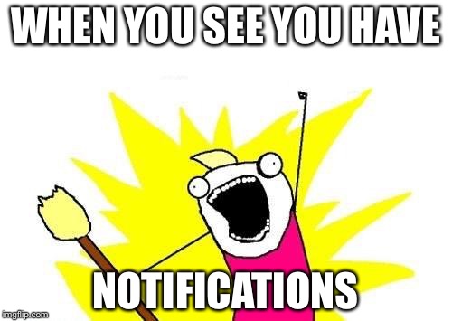 X All The Y Meme | WHEN YOU SEE YOU HAVE; NOTIFICATIONS | image tagged in memes,x all the y | made w/ Imgflip meme maker