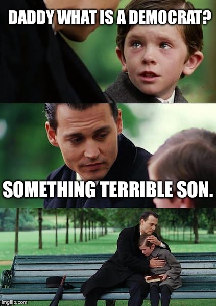 Finding Neverland | DADDY WHAT IS A DEMOCRAT? SOMETHING TERRIBLE SON. | image tagged in memes,finding neverland | made w/ Imgflip meme maker