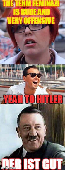 Show some respect | THE TERM FEMINAZI IS RUDE AND VERY OFFENSIVE; YEAH TO HITLER; DER IST GUT | image tagged in laughing leonardo,big red feminist,feminism | made w/ Imgflip meme maker