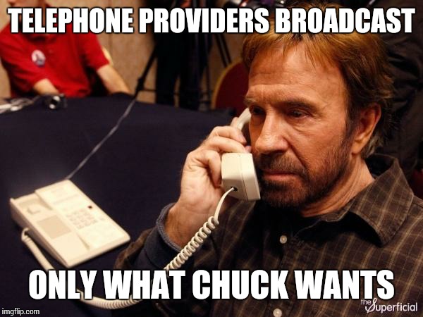 Chuck Norris Phone | TELEPHONE PROVIDERS BROADCAST; ONLY WHAT CHUCK WANTS | image tagged in memes,chuck norris phone,chuck norris | made w/ Imgflip meme maker