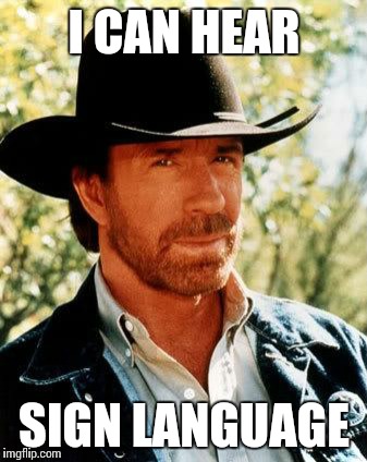 Chuck Norris Meme | I CAN HEAR; SIGN LANGUAGE | image tagged in memes,chuck norris | made w/ Imgflip meme maker