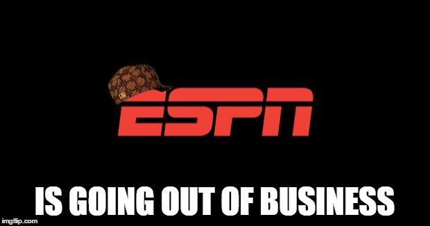ESPN logo | IS GOING OUT OF BUSINESS | image tagged in espn logo,scumbag | made w/ Imgflip meme maker