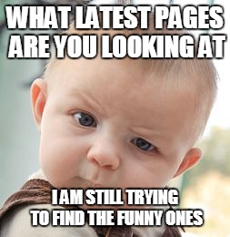 Skeptical Baby Meme | WHAT LATEST PAGES ARE YOU LOOKING AT I AM STILL TRYING TO FIND THE FUNNY ONES | image tagged in memes,skeptical baby | made w/ Imgflip meme maker