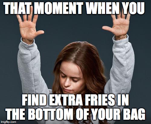 preach | THAT MOMENT WHEN YOU; FIND EXTRA FRIES IN THE BOTTOM OF YOUR BAG | image tagged in preach | made w/ Imgflip meme maker