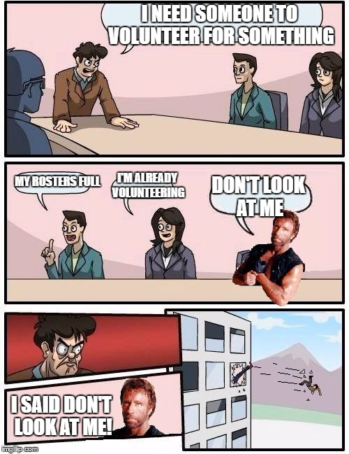 Chuck Norris Boardroom | I NEED SOMEONE TO VOLUNTEER FOR SOMETHING; I'M ALREADY VOLUNTEERING; MY ROSTERS FULL; DON'T LOOK AT ME; I SAID DON'T LOOK AT ME! | image tagged in chuck norris boardroom,volunteer,chuck norris week,chuck norris,memes | made w/ Imgflip meme maker