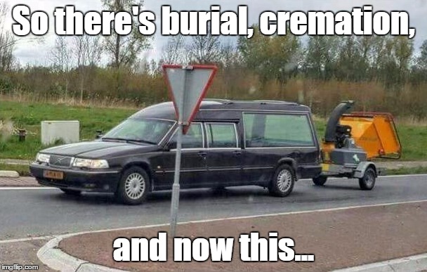 The third option | So there's burial, cremation, and now this... | image tagged in death,funny memes,hilarious memes | made w/ Imgflip meme maker
