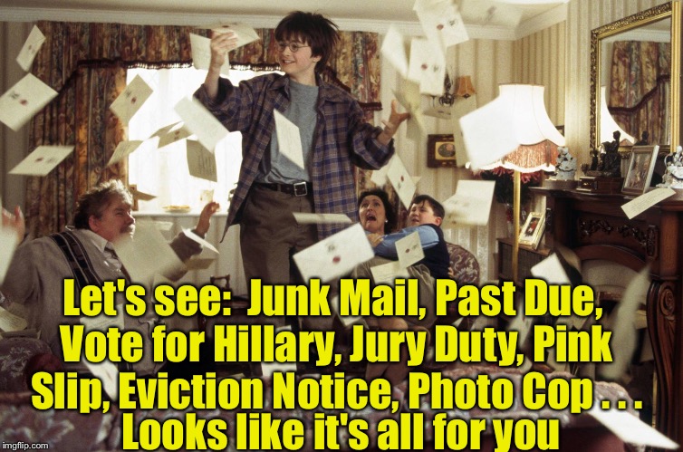 Harry Potter gets the mail | Let's see:  Junk Mail, Past Due, Vote for Hillary, Jury Duty, Pink Slip, Eviction Notice, Photo Cop . . . Looks like it's all for you | image tagged in harry potter letters | made w/ Imgflip meme maker