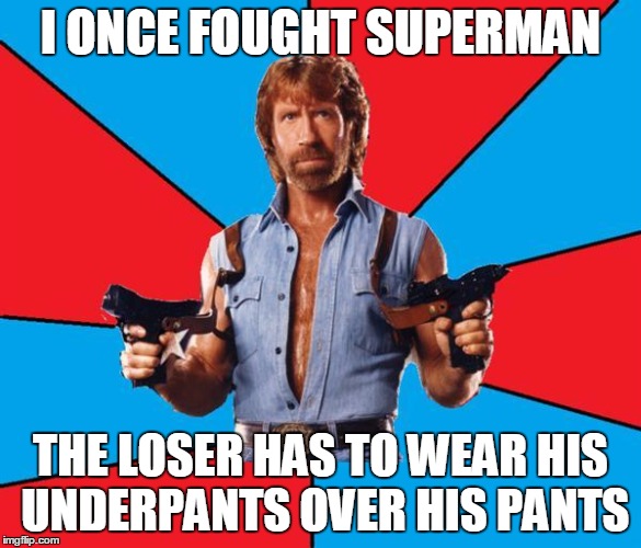 Chuck Norris with guns | I ONCE FOUGHT SUPERMAN; THE LOSER HAS TO WEAR HIS UNDERPANTS OVER HIS PANTS | image tagged in meme,chuck norris,chuck norris week,superman,underwear,chuck norris with guns | made w/ Imgflip meme maker
