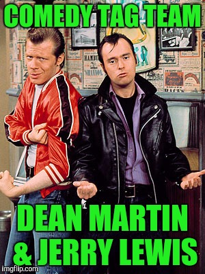 Comedy Tag Team Greats | COMEDY TAG TEAM; DEAN MARTIN & JERRY LEWIS | image tagged in lenny n squiggy | made w/ Imgflip meme maker