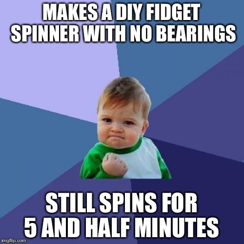 Success Kid | MAKES A DIY FIDGET SPINNER WITH NO BEARINGS; STILL SPINS FOR 5 AND HALF MINUTES | image tagged in memes,success kid | made w/ Imgflip meme maker