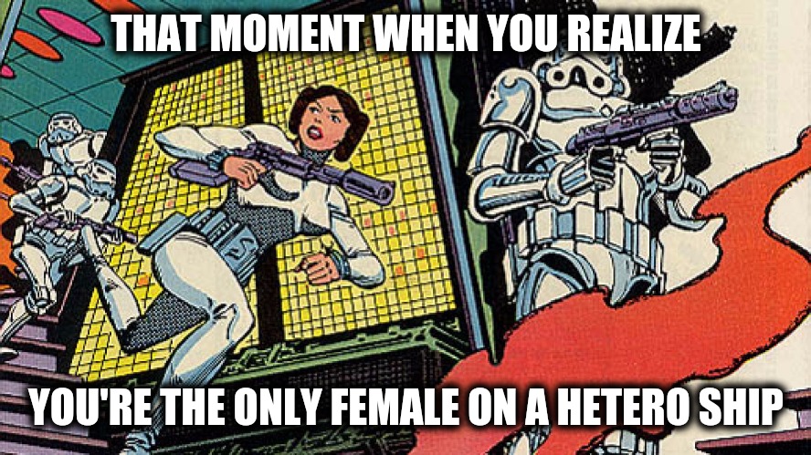 Jabba knew what he was doing when he had her in chains. May the Fourth be with you during Comic Book Character Week | THAT MOMENT WHEN YOU REALIZE; YOU'RE THE ONLY FEMALE ON A HETERO SHIP | image tagged in leah running,comic book week,may the fourth,memes | made w/ Imgflip meme maker