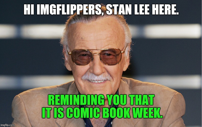HI IMGFLIPPERS, STAN LEE HERE. REMINDING YOU THAT IT IS COMIC BOOK WEEK. | made w/ Imgflip meme maker