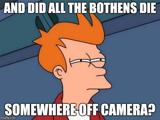 Futurama Fry Meme | AND DID ALL THE BOTHENS DIE SOMEWHERE OFF CAMERA? | image tagged in memes,futurama fry | made w/ Imgflip meme maker