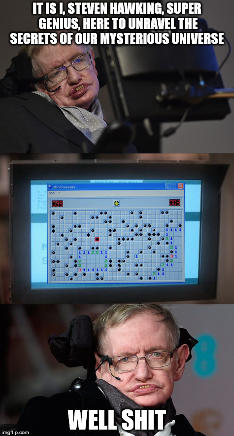 He did his best.  | IT IS I, STEVEN HAWKING, SUPER GENIUS, HERE TO UNRAVEL THE SECRETS OF OUR MYSTERIOUS UNIVERSE; WELL SHIT | image tagged in stephen hawking,minesweeper,science,memes | made w/ Imgflip meme maker