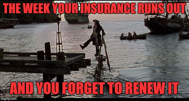 On its last leg | THE WEEK YOUR INSURANCE RUNS OUT; AND YOU FORGET TO RENEW IT | image tagged in jack sparrow sinking ship,memes,funny,funny memes | made w/ Imgflip meme maker
