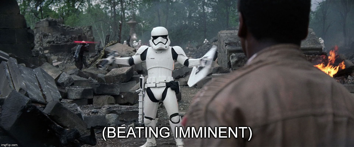 Beating imminent | (BEATING IMMINENT) | image tagged in force awakens | made w/ Imgflip meme maker