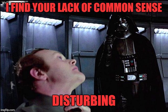 Empire Company Policy | I FIND YOUR LACK OF COMMON SENSE; DISTURBING | image tagged in i find your lack of faith disturbing,memes,funny,funny memes,darth vader,star wars | made w/ Imgflip meme maker