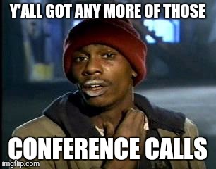 Y'all Got Any More Of That Meme | Y'ALL GOT ANY MORE OF THOSE CONFERENCE CALLS | image tagged in memes,yall got any more of | made w/ Imgflip meme maker