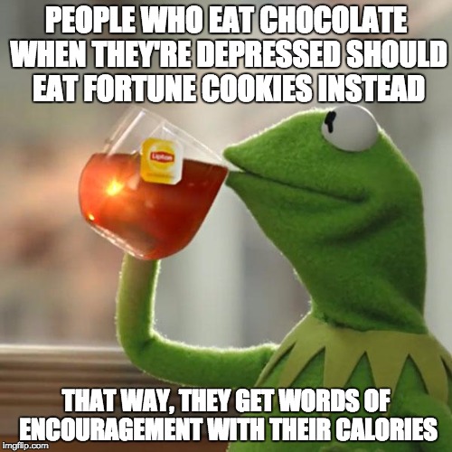 But That's None Of My Business | PEOPLE WHO EAT CHOCOLATE WHEN THEY'RE DEPRESSED SHOULD EAT FORTUNE COOKIES INSTEAD; THAT WAY, THEY GET WORDS OF ENCOURAGEMENT WITH THEIR CALORIES | image tagged in memes,but thats none of my business,kermit the frog | made w/ Imgflip meme maker