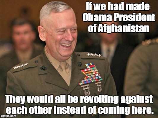 General Mattis laughing | If we had made Obama President of Afghanistan; They would all be revolting against each other instead of coming here. | image tagged in general mattis laughing | made w/ Imgflip meme maker