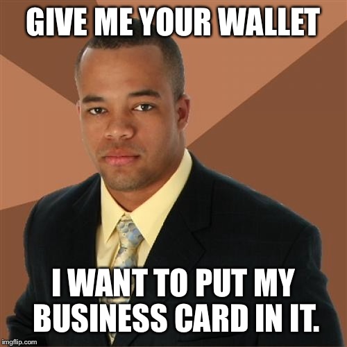 Successful Black Man | GIVE ME YOUR WALLET; I WANT TO PUT MY BUSINESS CARD IN IT. | image tagged in memes,successful black man | made w/ Imgflip meme maker