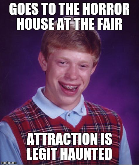 You hear the door slam and realize there's nowhere left to run.... | GOES TO THE HORROR HOUSE AT THE FAIR; ATTRACTION IS LEGIT HAUNTED | image tagged in memes,bad luck brian | made w/ Imgflip meme maker