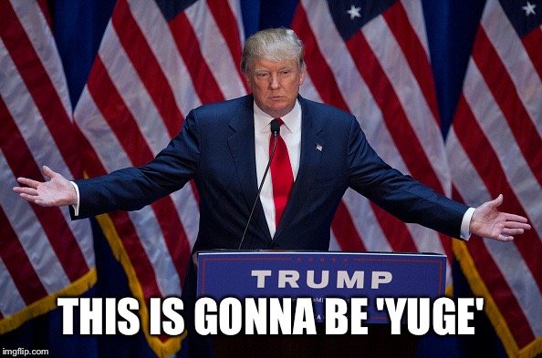 Donald Trump week May 8th - May 14th. A   R_O_U_G_H_R_I_D_E_R event. Btw May 8th is my birthday!!! | THIS IS GONNA BE 'YUGE' | image tagged in donald trump | made w/ Imgflip meme maker