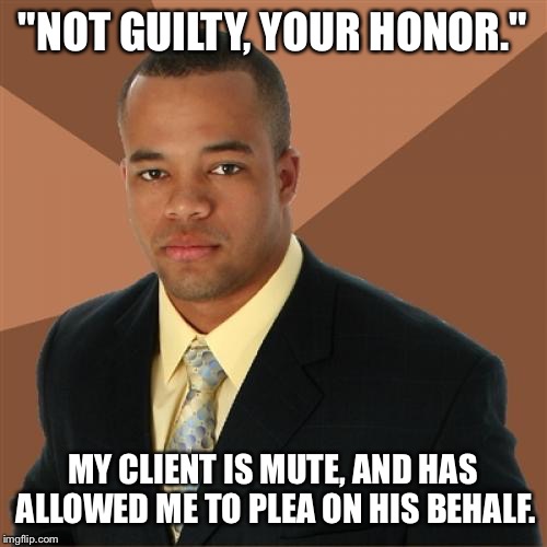 Successful Black Man Meme | "NOT GUILTY, YOUR HONOR."; MY CLIENT IS MUTE, AND HAS ALLOWED ME TO PLEA ON HIS BEHALF. | image tagged in memes,successful black man | made w/ Imgflip meme maker