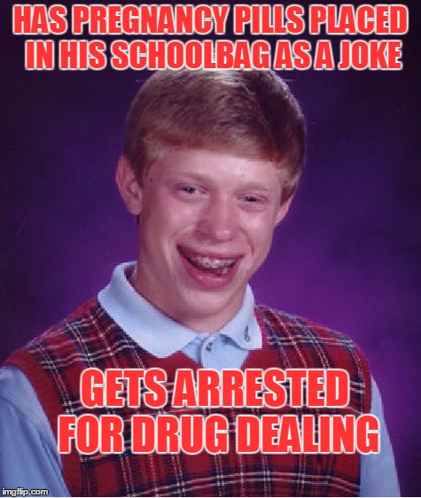 Druggy brian | HAS PREGNANCY PILLS PLACED IN HIS SCHOOLBAG AS A JOKE; GETS ARRESTED FOR DRUG DEALING | image tagged in memes,bad luck brian,arrested for drug dealing,drug dealer,dank,pregnancy pills | made w/ Imgflip meme maker
