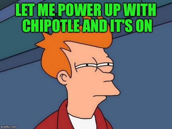 Futurama Fry Meme | LET ME POWER UP WITH CHIPOTLE AND IT'S ON | image tagged in memes,futurama fry | made w/ Imgflip meme maker