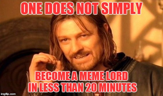 meme lord | ONE DOES NOT SIMPLY; BECOME A MEME LORD IN LESS THAN 20 MINUTES | image tagged in memes,one does not simply,dank memes,meme lord,keemstar faggot,dank dreams | made w/ Imgflip meme maker
