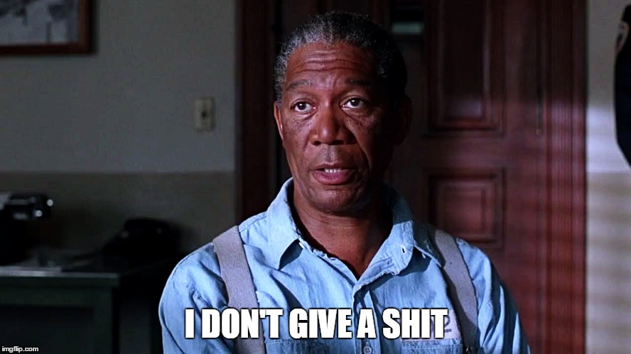 I DON'T GIVE A SHIT | image tagged in morgan freeman,the shawshank redemption,lol,funny,nsfw | made w/ Imgflip meme maker