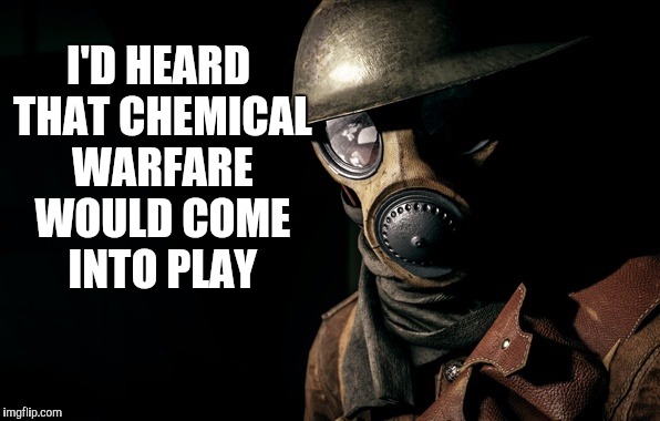 I'D HEARD THAT CHEMICAL WARFARE WOULD COME INTO PLAY | image tagged in gas mask soldier | made w/ Imgflip meme maker