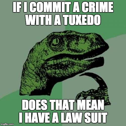 Philosoraptor | IF I COMMIT A CRIME WITH A TUXEDO; DOES THAT MEAN I HAVE A LAW SUIT | image tagged in memes,philosoraptor | made w/ Imgflip meme maker