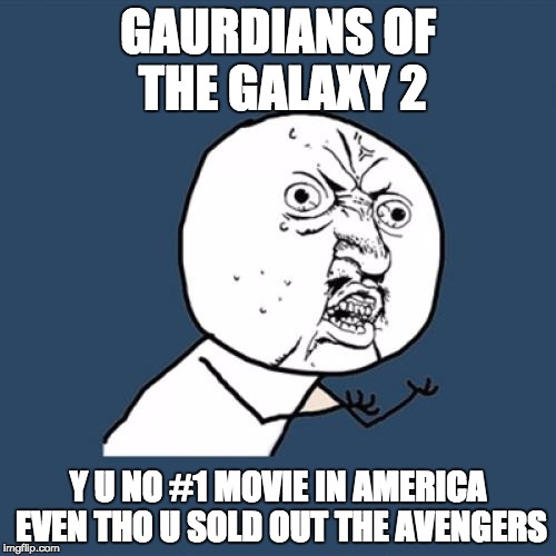 Y U No | GAURDIANS OF THE GALAXY 2; Y U NO #1 MOVIE IN AMERICA EVEN THO U SOLD OUT THE AVENGERS | image tagged in memes,y u no | made w/ Imgflip meme maker