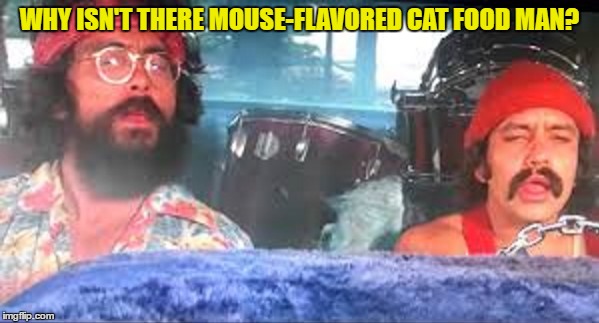 WHY ISN'T THERE MOUSE-FLAVORED CAT FOOD MAN? | image tagged in cheech and chong | made w/ Imgflip meme maker