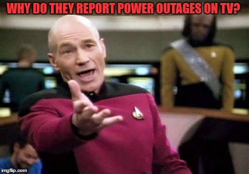 Picard Wtf Meme | WHY DO THEY REPORT POWER OUTAGES ON TV? | image tagged in memes,picard wtf | made w/ Imgflip meme maker