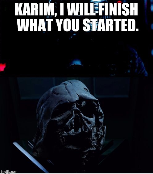 I will finish what you started - Star Wars Force Awakens | KARIM, I WILL FINISH WHAT YOU STARTED. | image tagged in i will finish what you started - star wars force awakens | made w/ Imgflip meme maker