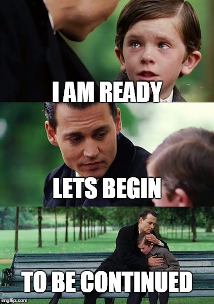 Finding Neverland Meme | I AM READY; LETS BEGIN; TO BE CONTINUED | image tagged in memes,finding neverland | made w/ Imgflip meme maker