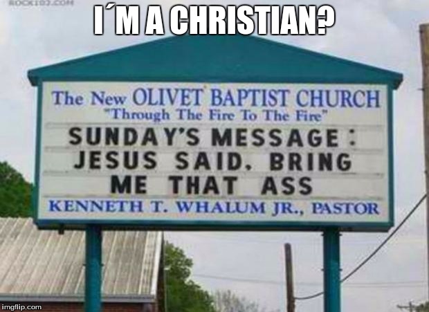 jesus wants ass | I´M A CHRISTIAN? | image tagged in jesus wants ass | made w/ Imgflip meme maker