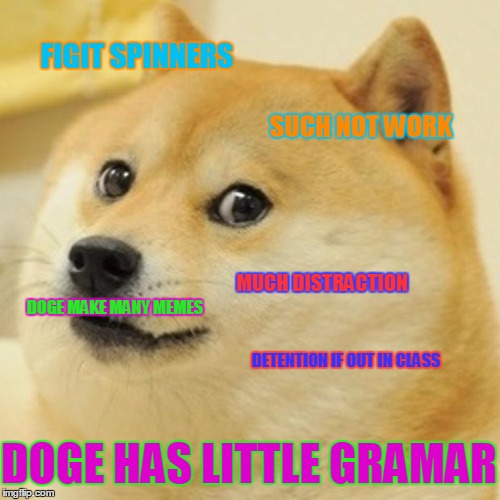 Doge | FIGIT SPINNERS; SUCH NOT WORK; MUCH DISTRACTION; DOGE MAKE MANY MEMES; DETENTION IF OUT IN CLASS; DOGE HAS LITTLE GRAMAR | image tagged in memes,doge | made w/ Imgflip meme maker
