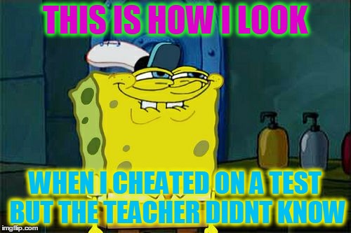 Don't You Squidward Meme | THIS IS HOW I LOOK; WHEN I CHEATED ON A TEST BUT THE TEACHER DIDNT KNOW | image tagged in memes,dont you squidward | made w/ Imgflip meme maker